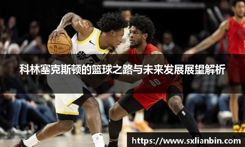 科林塞克斯顿的篮球之路与未来发展展望解析