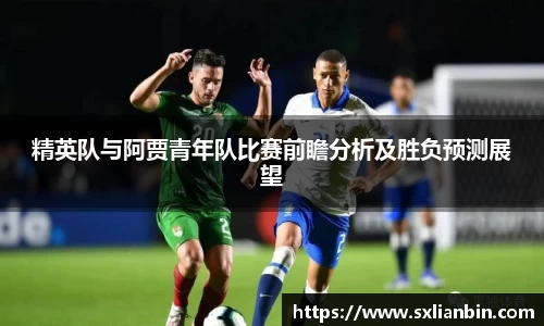 精英队与阿贾青年队比赛前瞻分析及胜负预测展望